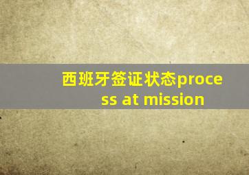 西班牙签证状态process at mission